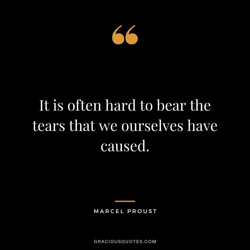 It is often hard to bear the tears that we ourselves have caused.