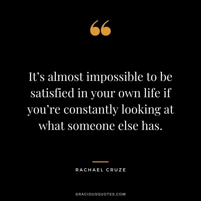It’s almost impossible to be satisfied in your own life if you’re constantly looking at what someone else has. - Rachael Cruze