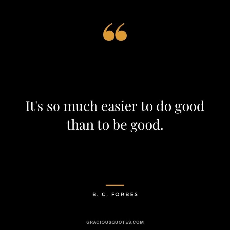 It's so much easier to do good than to be good.