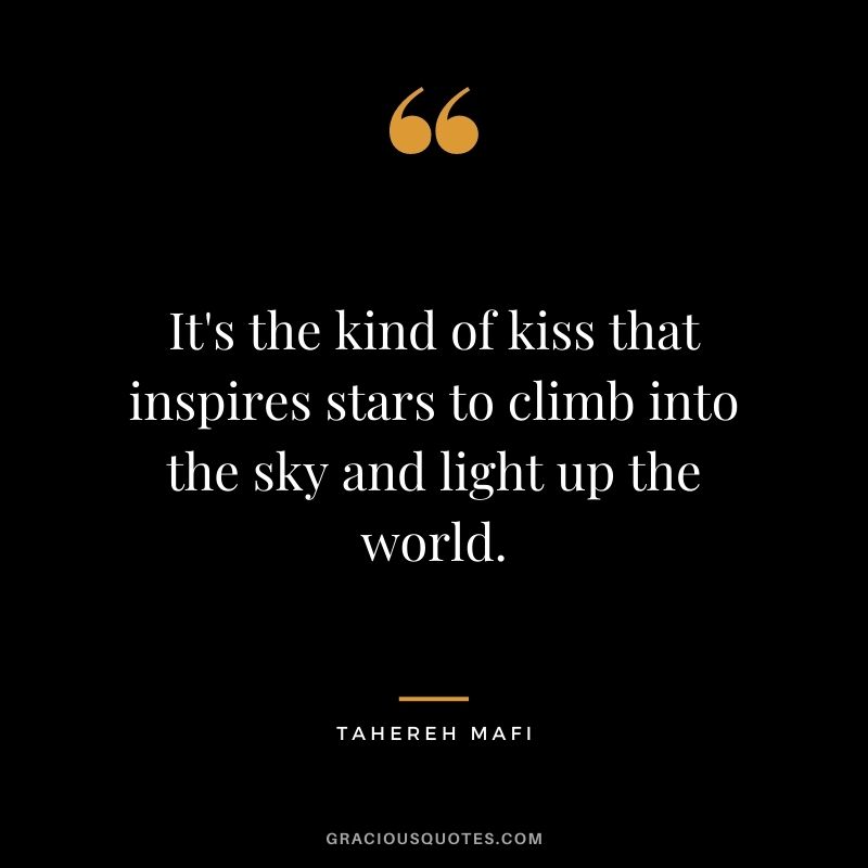 It's the kind of kiss that inspires stars to climb into the sky and light up the world. ― Tahereh Mafi