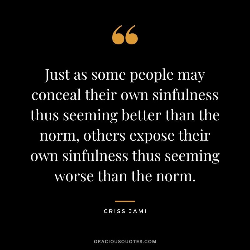 Just as some people may conceal their own sinfulness thus seeming better than the norm, others expose their own sinfulness thus seeming worse than the norm.