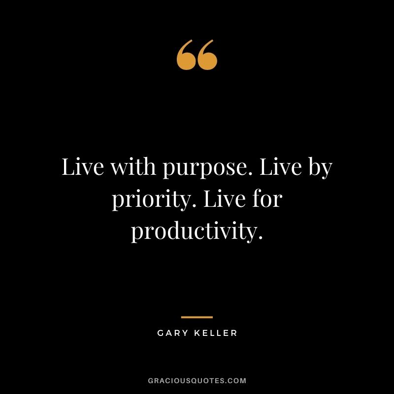 Live with purpose. Live by priority. Live for productivity. - Gary Keller