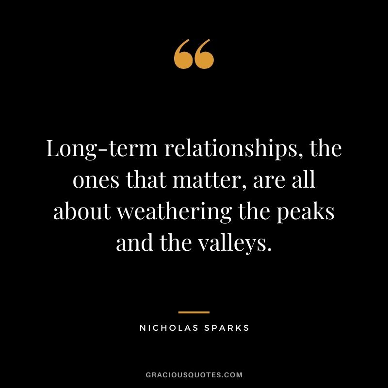 Long-term relationships, the ones that matter, are all about weathering the peaks and the valleys.