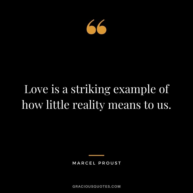 Love is a striking example of how little reality means to us.