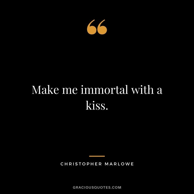 Make me immortal with a kiss. ― Christopher Marlowe
