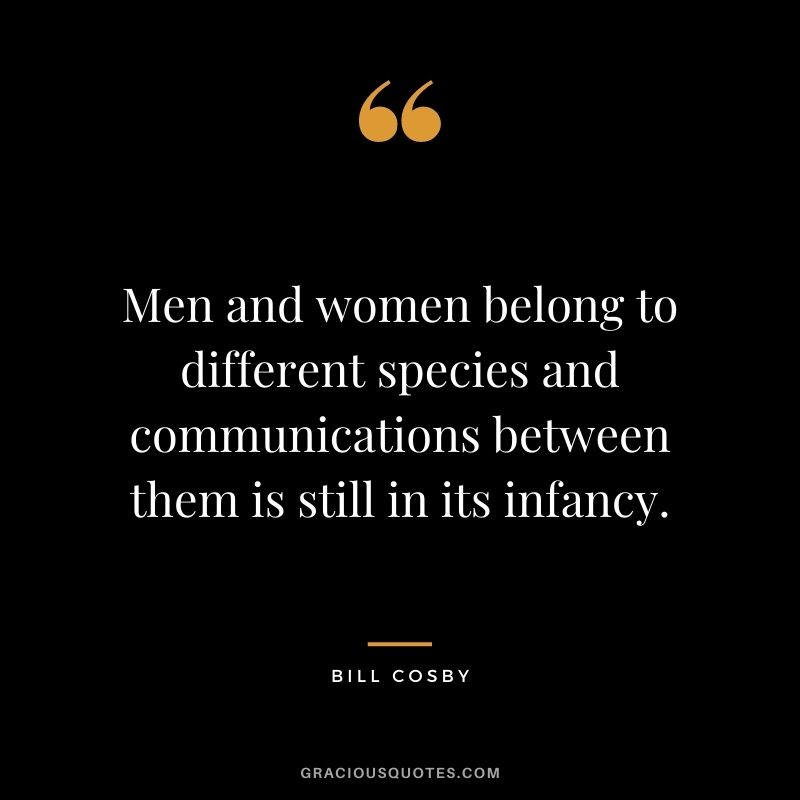 Men and women belong to different species and communications between them is still in its infancy.