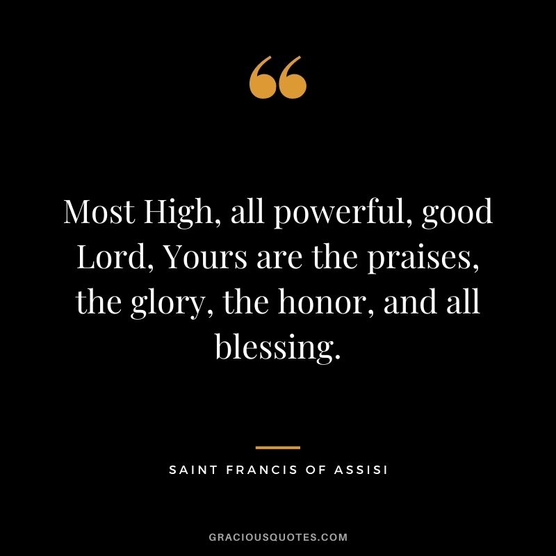 Most High, all powerful, good Lord, Yours are the praises, the glory, the honor, and all blessing.