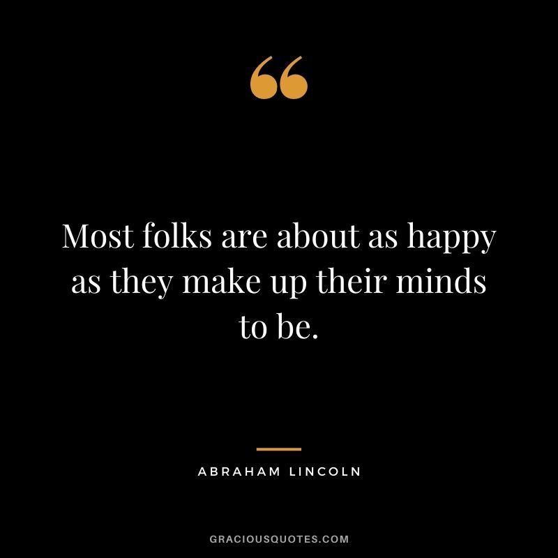 Most folks are about as happy as they make up their minds to be. - Abraham Lincoln