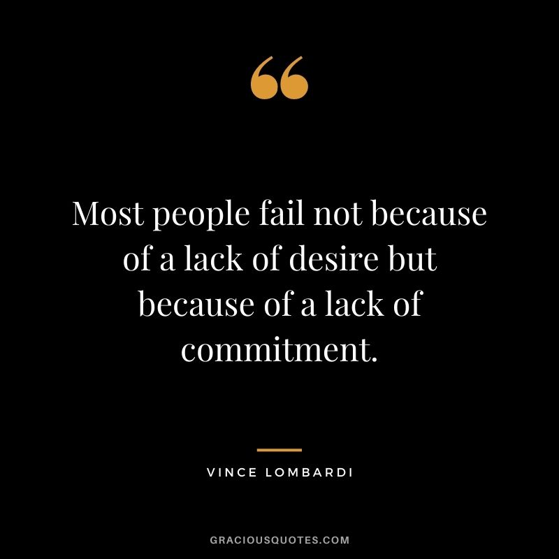 Most people fail not because of a lack of desire but because of a lack of commitment. - Vince Lombardi