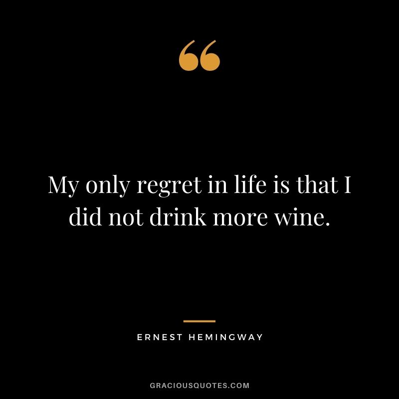 My only regret in life is that I did not drink more wine. – Ernest Hemingway