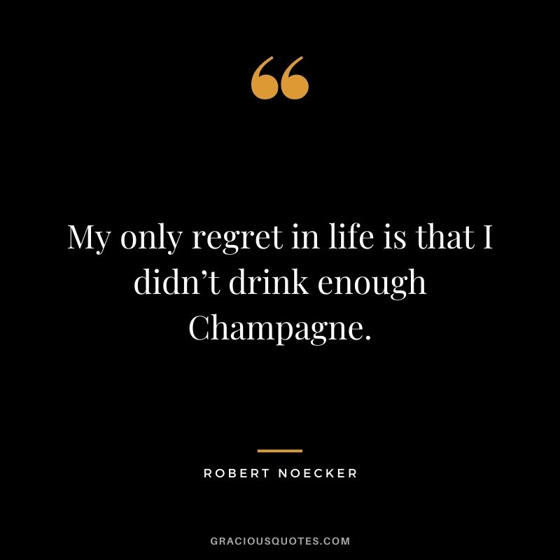 My only regret in life is that I didn’t drink enough Champagne. - Robert Noecker