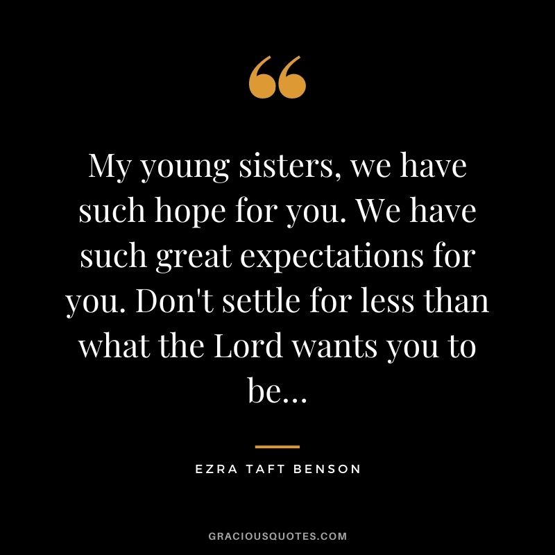 My young sisters, we have such hope for you. We have such great expectations for you. Don't settle for less than what the Lord wants you to be…