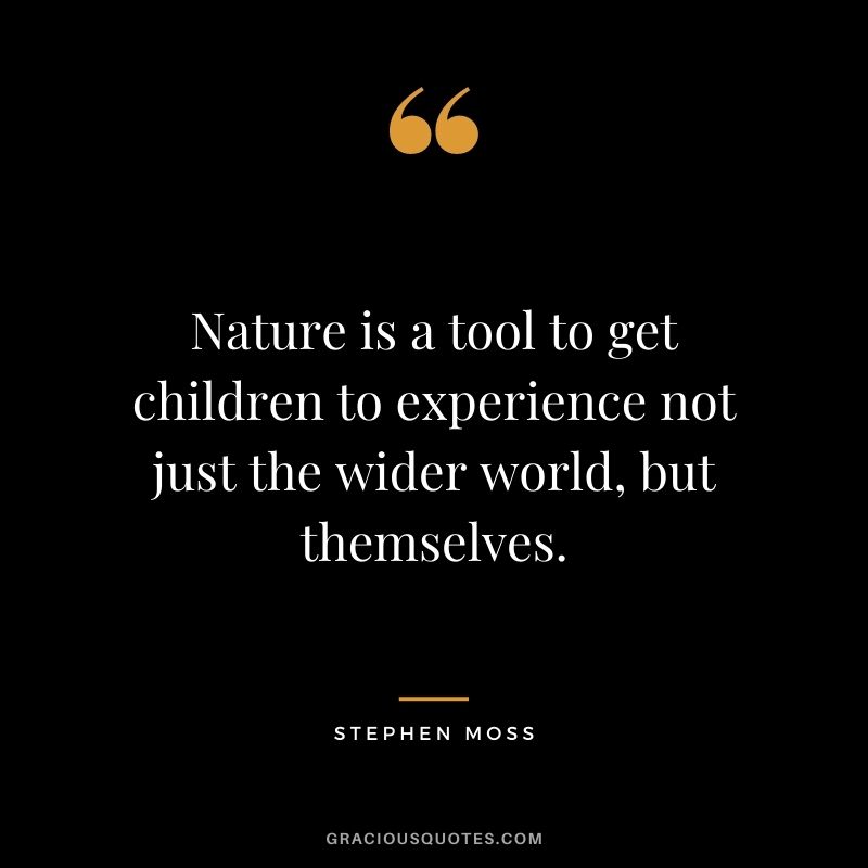 Nature is a tool to get children to experience not just the wider world, but themselves. - Stephen Moss