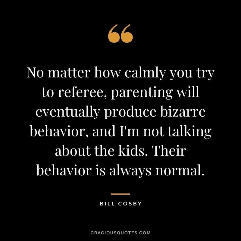 No matter how calmly you try to referee, parenting will eventually produce bizarre behavior, and I'm not talking about the kids. Their behavior is always normal.
