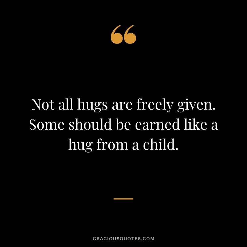 Not all hugs are freely given. Some should be earned like a hug from a child.