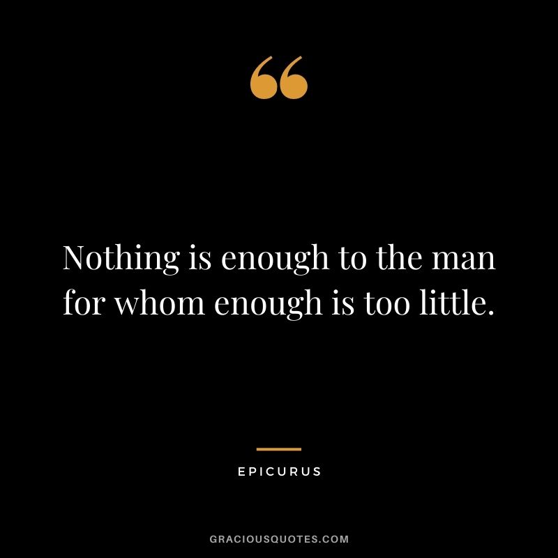 Nothing is enough to the man for whom enough is too little.