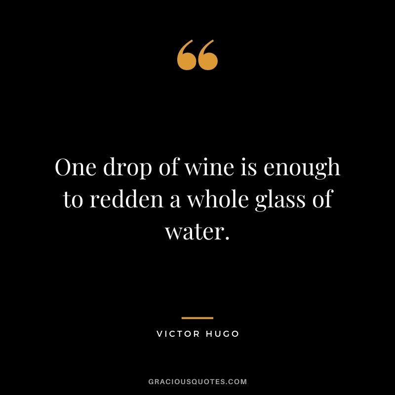 One drop of wine is enough to redden a whole glass of water. ― Victor Hugo