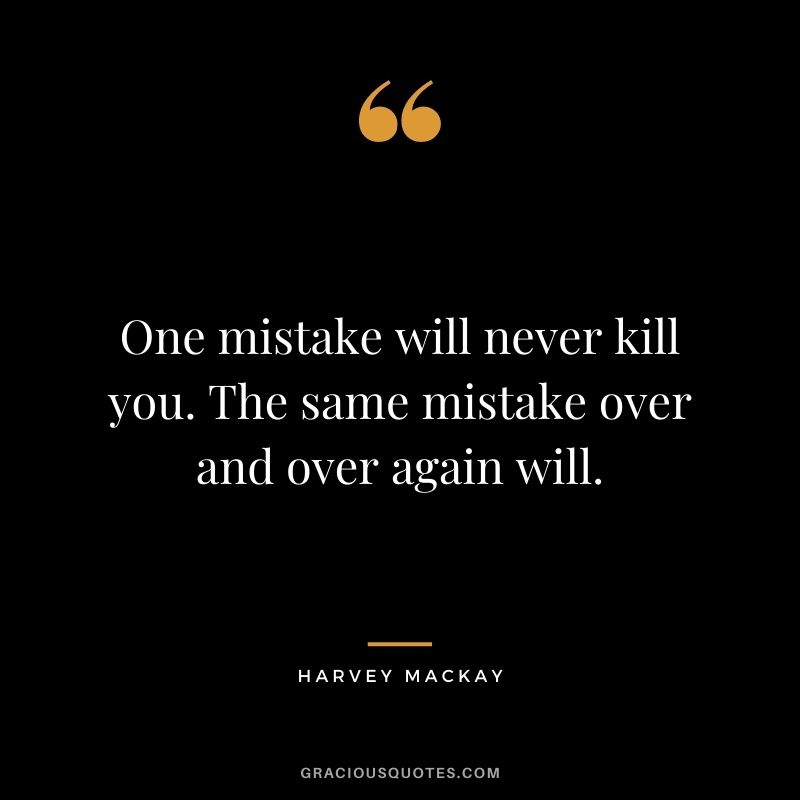 One mistake will never kill you. The same mistake over and over again will.
