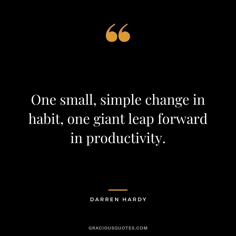 One small, simple change in habit, one giant leap forward in productivity. - Darren Hardy