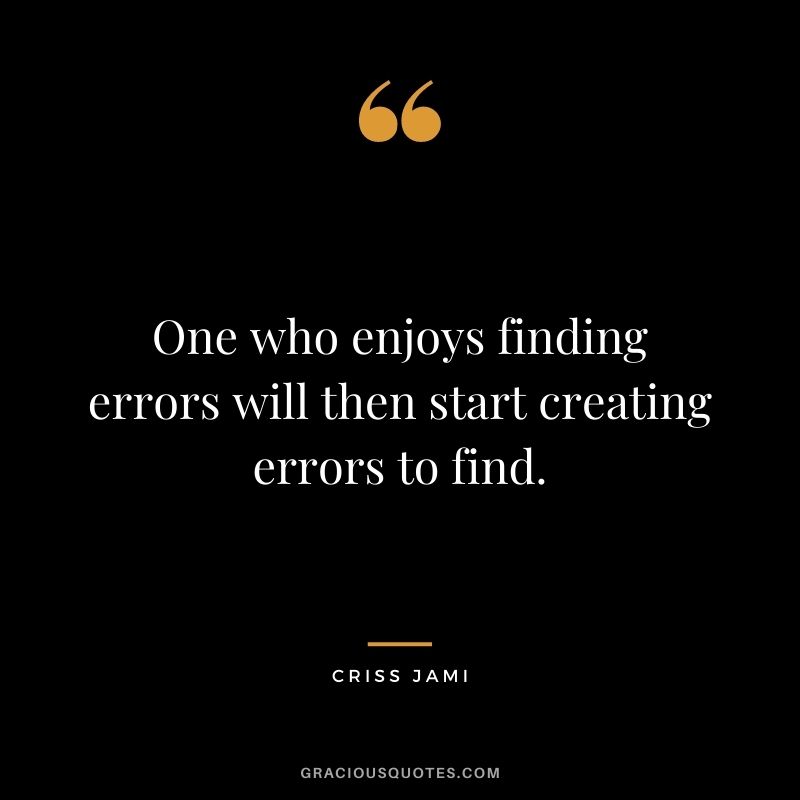 One who enjoys finding errors will then start creating errors to find.