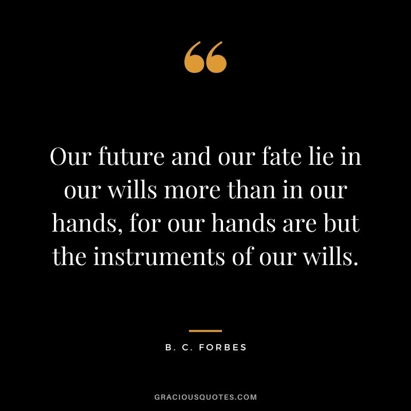 Our future and our fate lie in our wills more than in our hands, for our hands are but the instruments of our wills.