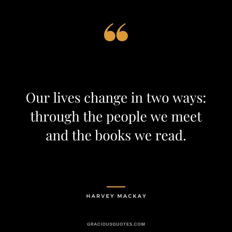 Our lives change in two ways: through the people we meet and the books we read.