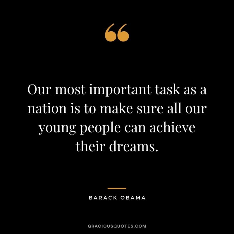 Our most important task as a nation is to make sure all our young people can achieve their dreams. - Barack Obama