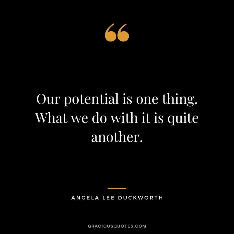 Our potential is one thing. What we do with it is quite another. - Angela Lee Duckworth