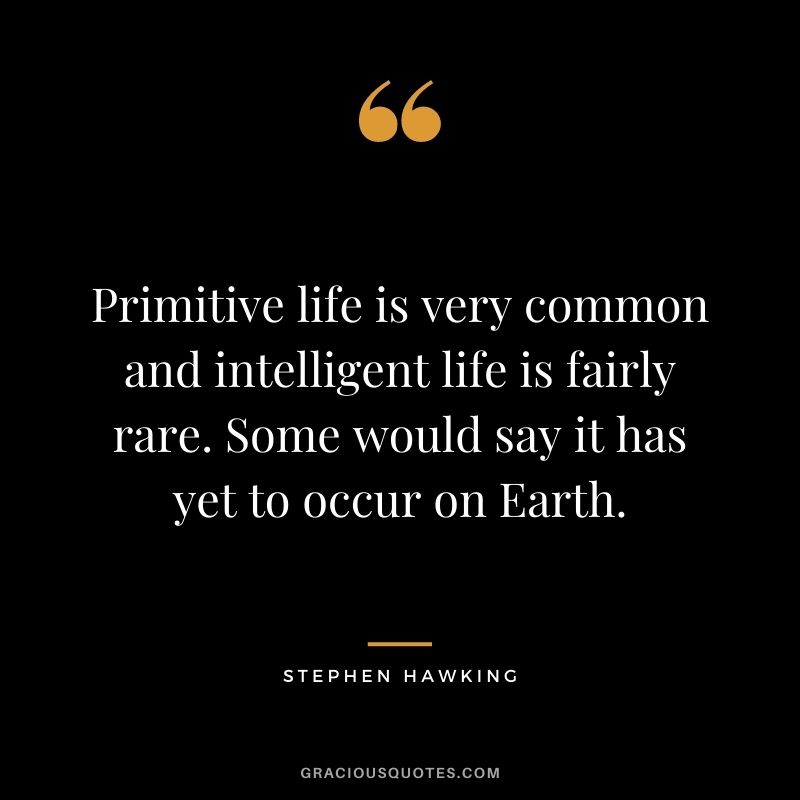 Primitive life is very common and intelligent life is fairly rare. Some would say it has yet to occur on Earth.