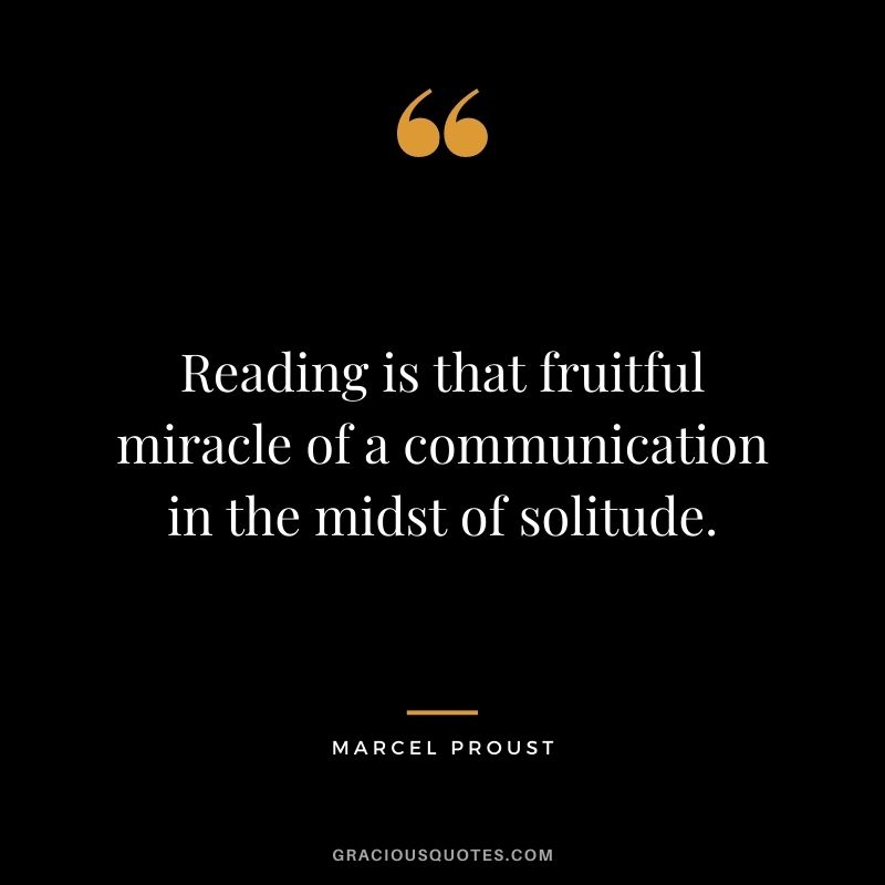 Reading is that fruitful miracle of a communication in the midst of solitude.