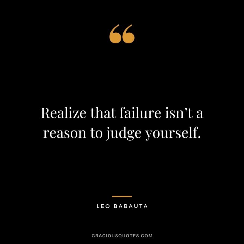 Realize that failure isn’t a reason to judge yourself.