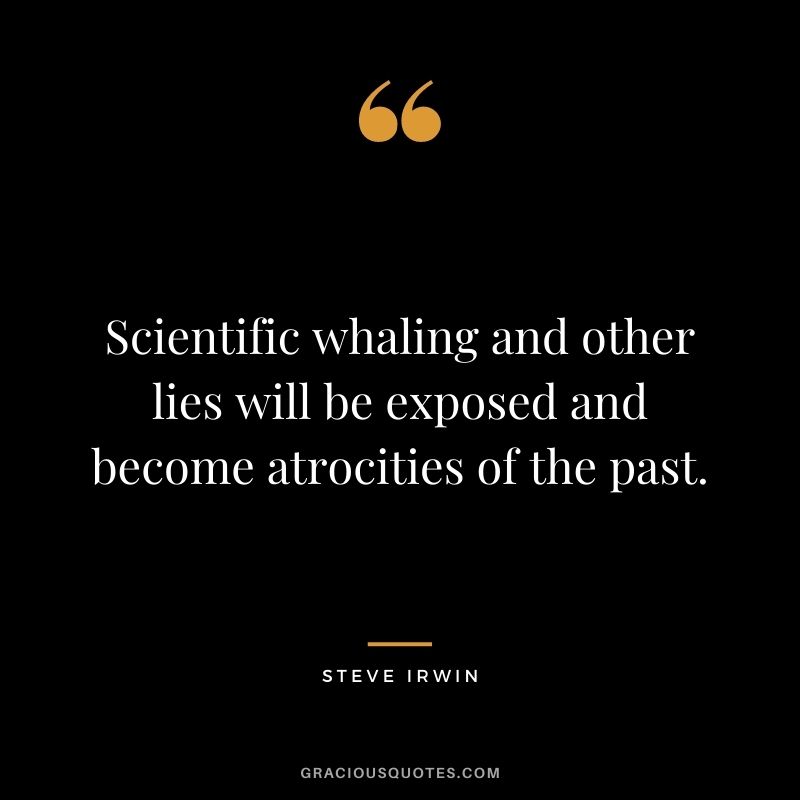 Scientific whaling and other lies will be exposed and become atrocities of the past.