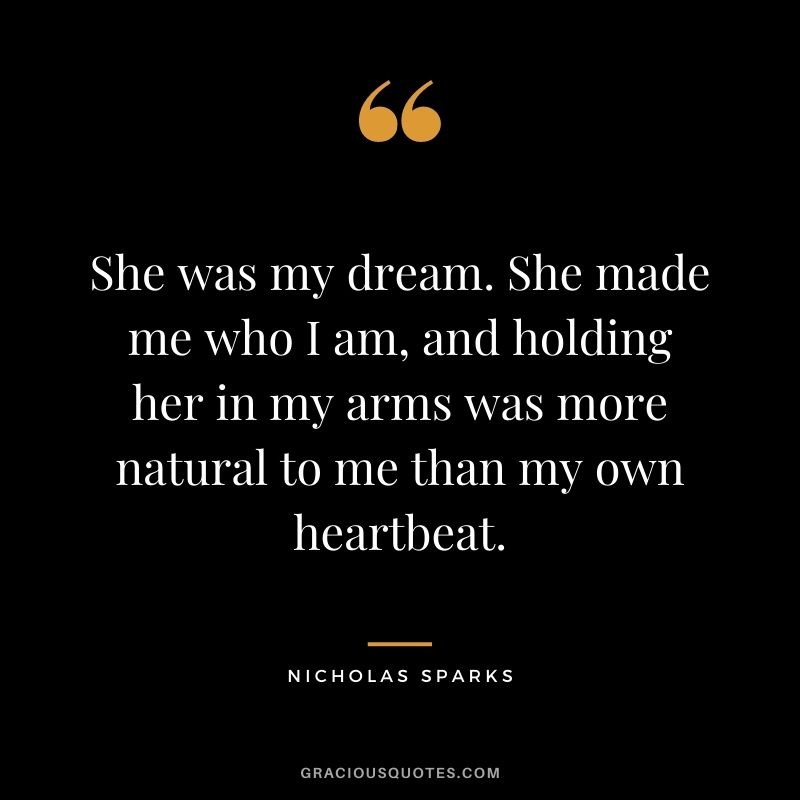 She was my dream. She made me who I am, and holding her in my arms was more natural to me than my own heartbeat.