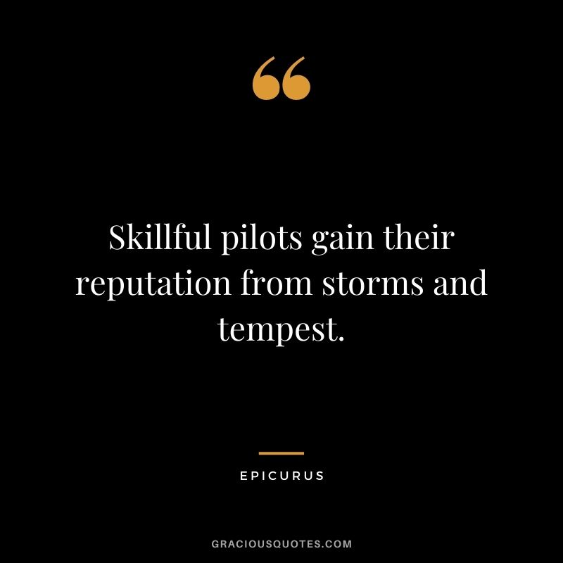 Skillful pilots gain their reputation from storms and tempest.