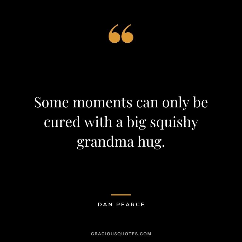 Some moments can only be cured with a big squishy grandma hug. ― Dan Pearce