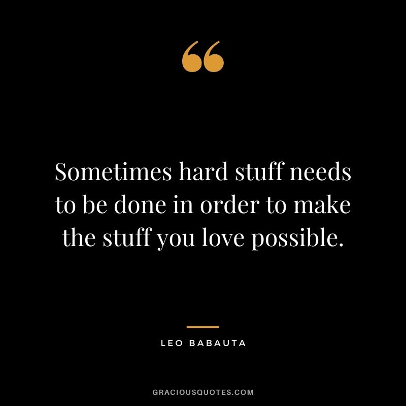 Sometimes hard stuff needs to be done in order to make the stuff you love possible.