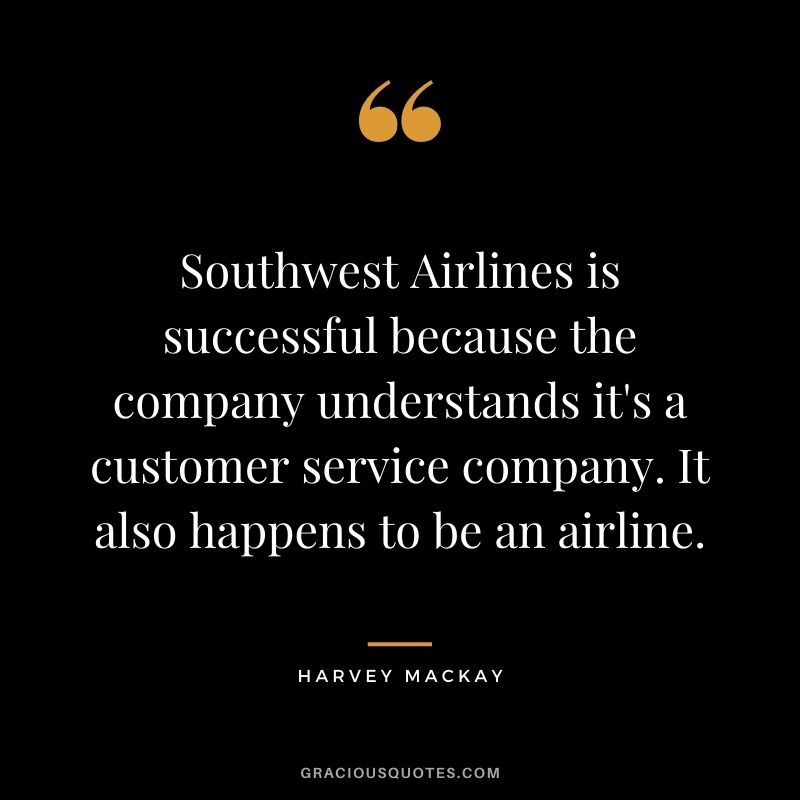 Southwest Airlines is successful because the company understands it's a customer service company. It also happens to be an airline.