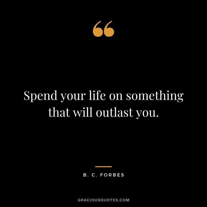 Spend your life on something that will outlast you.