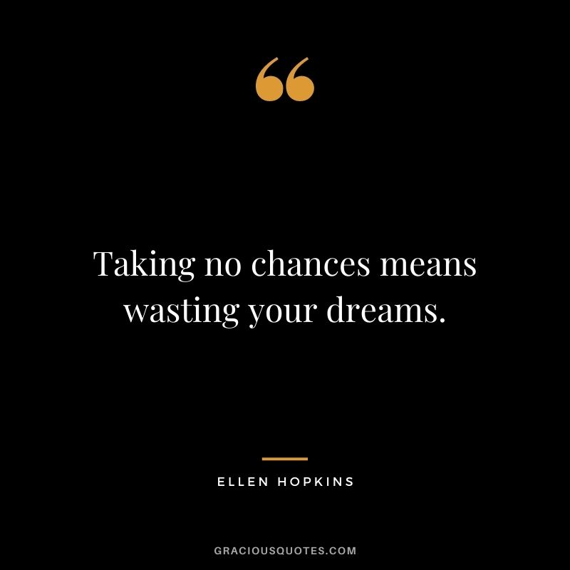 Taking no chances means wasting your dreams. - Ellen Hopkins