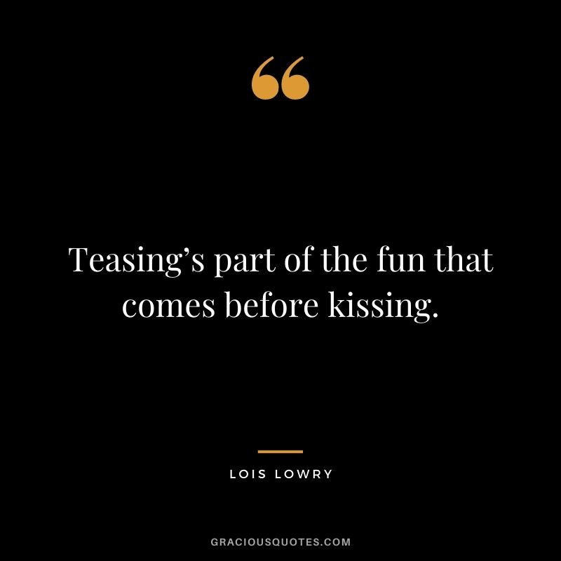 Teasing’s part of the fun that comes before kissing. ― Lois Lowry