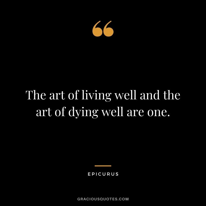 The art of living well and the art of dying well are one.