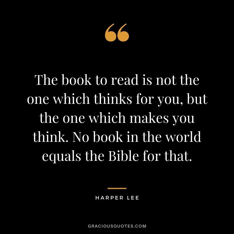 The book to read is not the one which thinks for you, but the one which makes you think. No book in the world equals the Bible for that.
