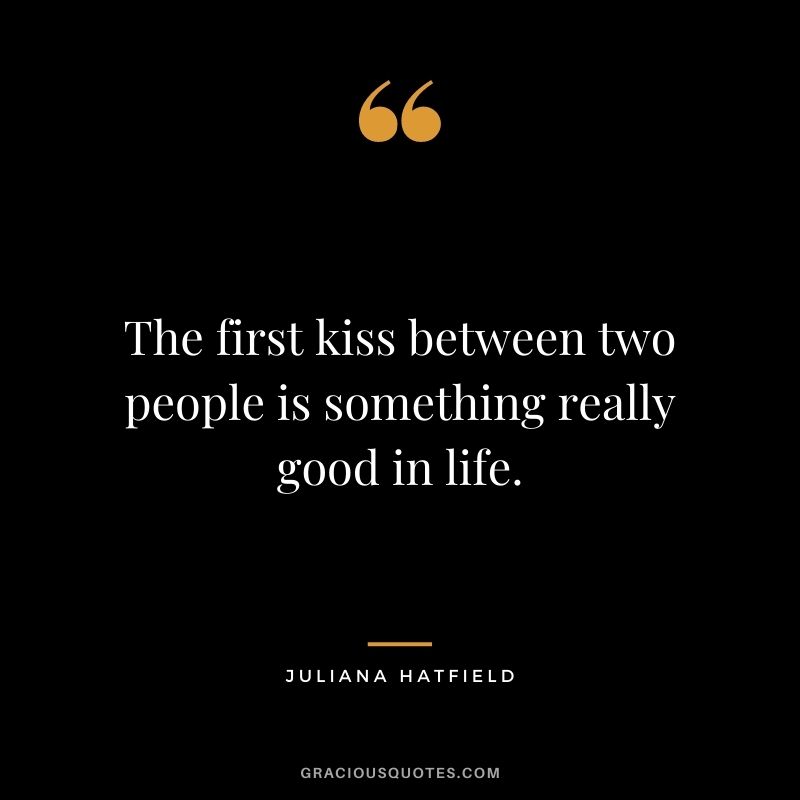 The first kiss between two people is something really good in life. - Juliana Hatfield