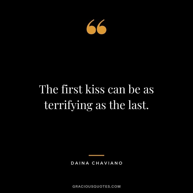 The first kiss can be as terrifying as the last. ― Daina Chaviano