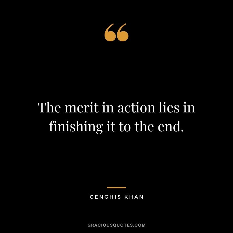 The merit in action lies in finishing it to the end.