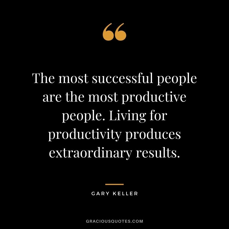 The most successful people are the most productive people. Living for productivity produces extraordinary results. - Gary Keller