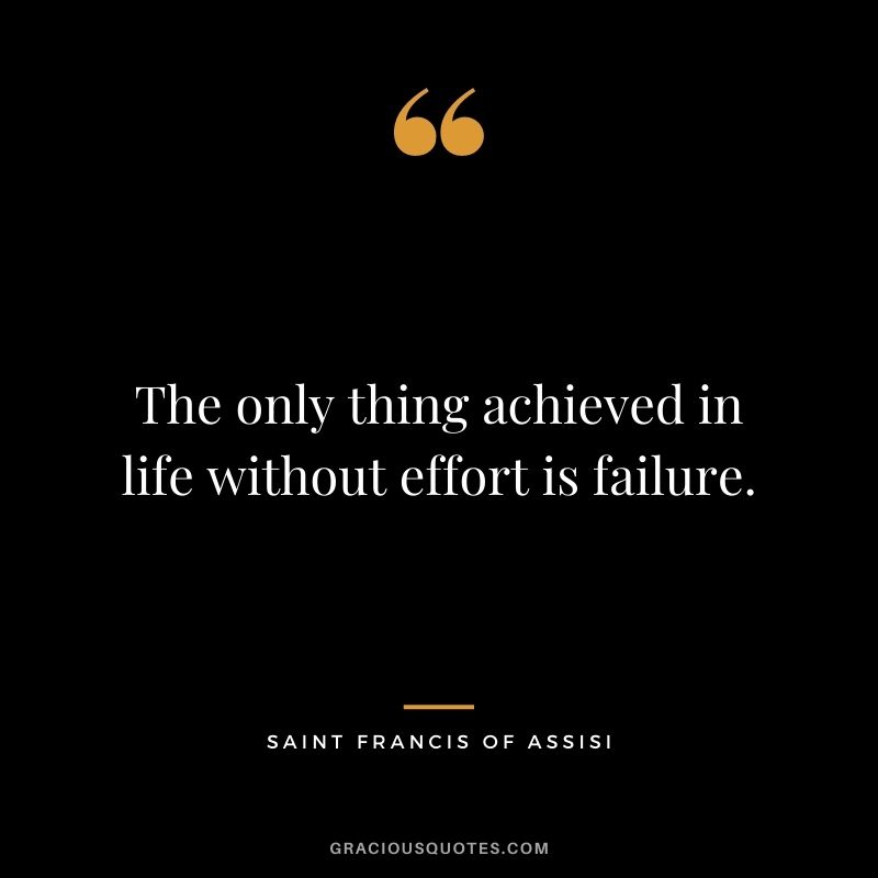 The only thing achieved in life without effort is failure.