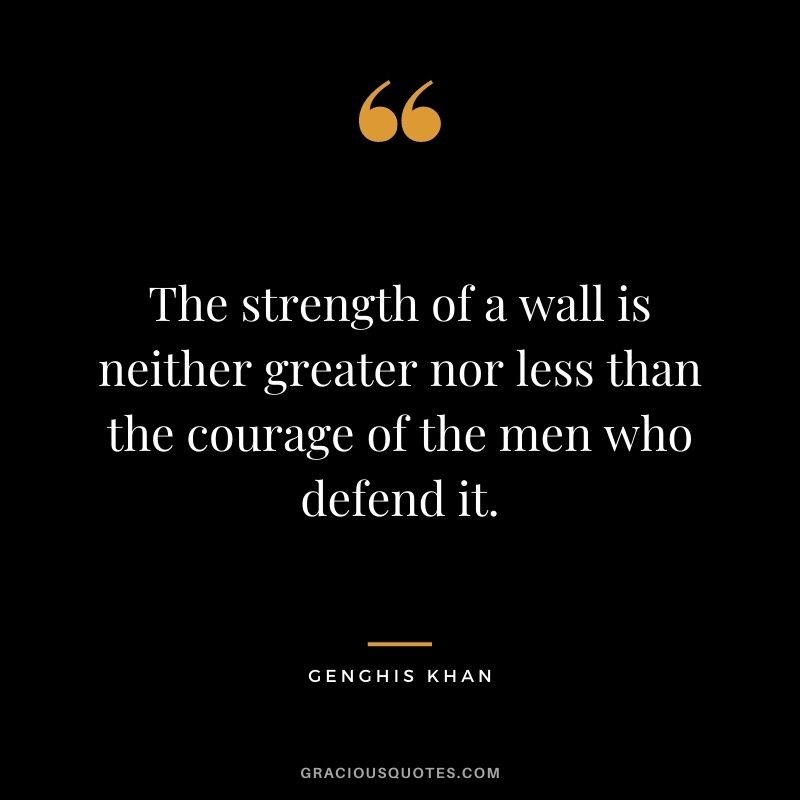 The strength of a wall is neither greater nor less than the courage of the men who defend it.