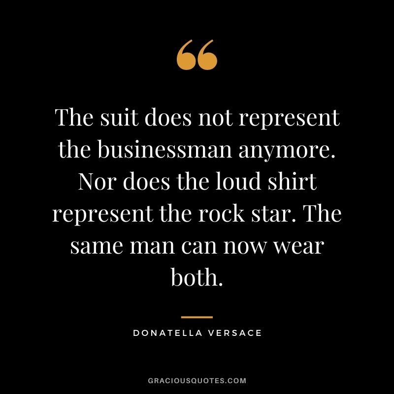 The suit does not represent the businessman anymore. Nor does the loud shirt represent the rock star. The same man can now wear both.