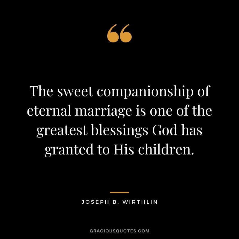 The sweet companionship of eternal marriage is one of the greatest blessings God has granted to His children. - Joseph B. Wirthlin